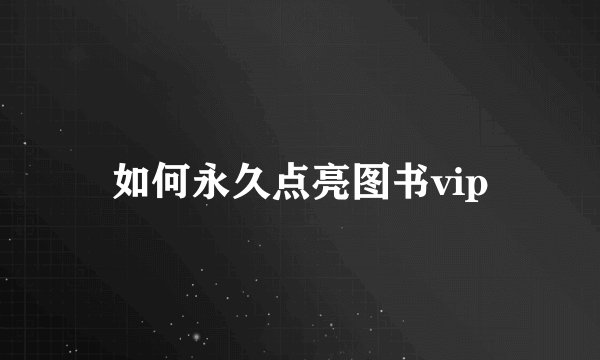 如何永久点亮图书vip