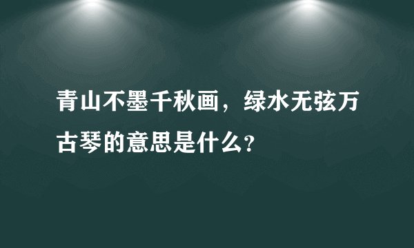 青山不墨千秋画，绿水无弦万古琴的意思是什么？