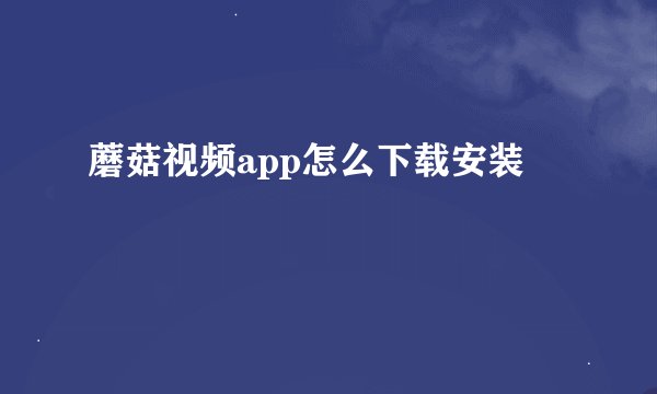 蘑菇视频app怎么下载安装