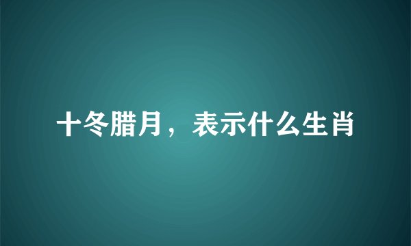 十冬腊月，表示什么生肖