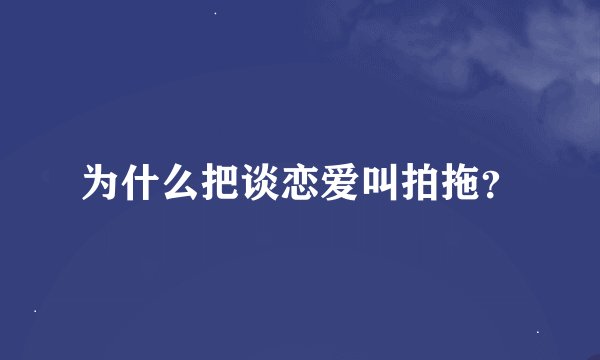 为什么把谈恋爱叫拍拖？