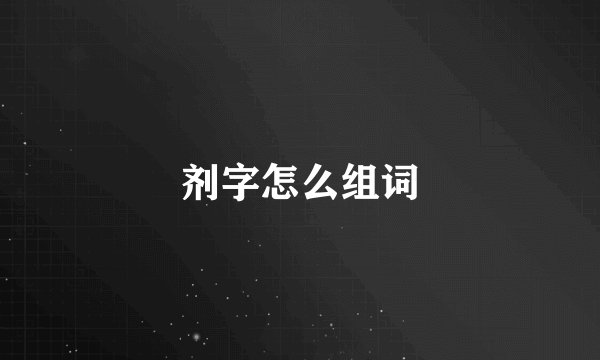 剂字怎么组词