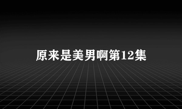 原来是美男啊第12集