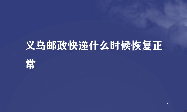 义乌邮政快递什么时候恢复正常