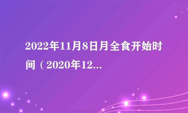 2022年11月8日月全食开始时间(2020年12月14日日全食北京时间)