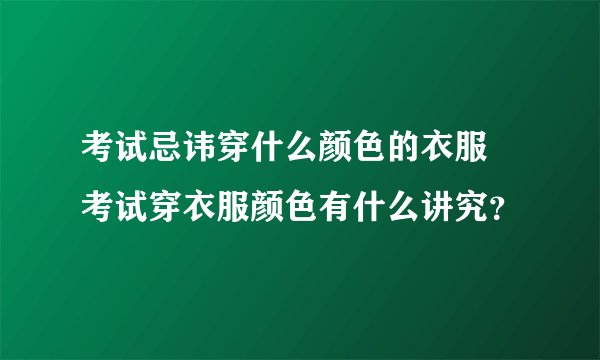 考试忌讳穿什么颜色的衣服 考试穿衣服颜色有什么讲究？