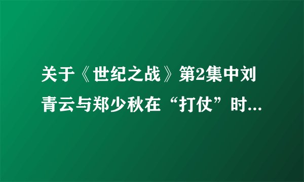 关于《世纪之战》第2集中刘青云与郑少秋在“打仗”时刘青云说的~~