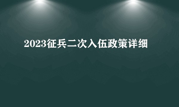 2023征兵二次入伍政策详细