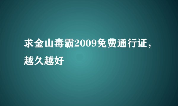 求金山毒霸2009免费通行证，越久越好