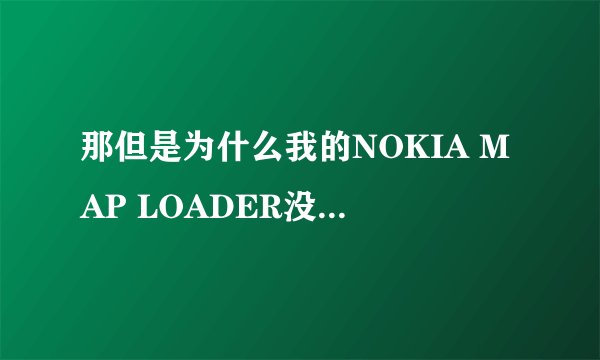 那但是为什么我的NOKIA MAP LOADER没有地图选项~只有语音？