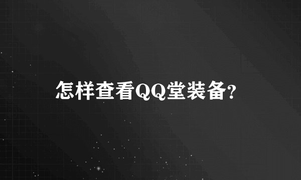 怎样查看QQ堂装备？