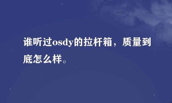 谁听过osdy的拉杆箱，质量到底怎么样。
