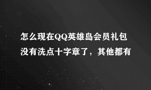 怎么现在QQ英雄岛会员礼包没有洗点十字章了，其他都有