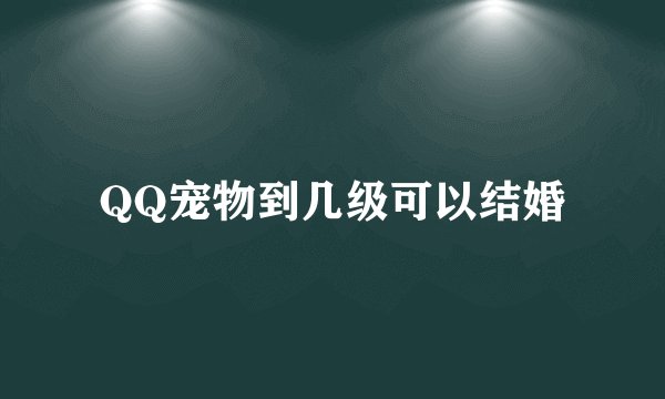 QQ宠物到几级可以结婚