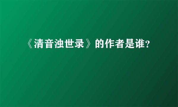 《清音浊世录》的作者是谁？