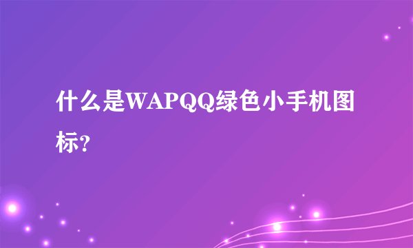 什么是WAPQQ绿色小手机图标？