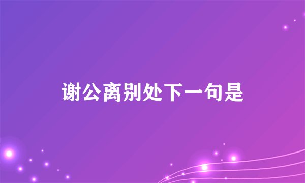 谢公离别处下一句是