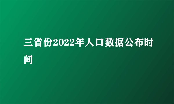 三省份2022年人口数据公布时间