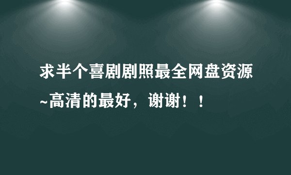 求半个喜剧剧照最全网盘资源~高清的最好，谢谢！！