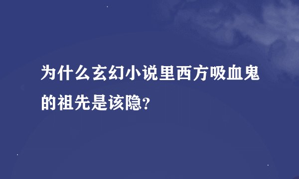 为什么玄幻小说里西方吸血鬼的祖先是该隐？