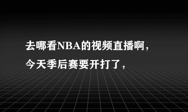 去哪看NBA的视频直播啊，今天季后赛要开打了，