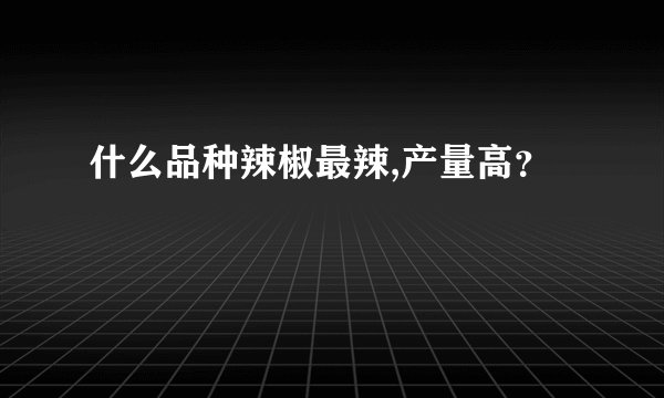 什么品种辣椒最辣,产量高？