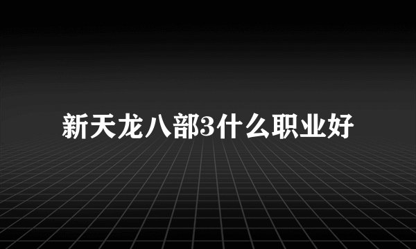 新天龙八部3什么职业好