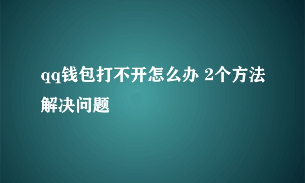 qq钱包打不开怎么办 2个方法解决问题