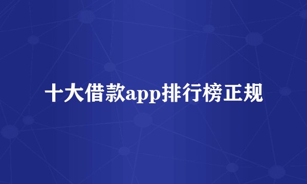 十大借款app排行榜正规