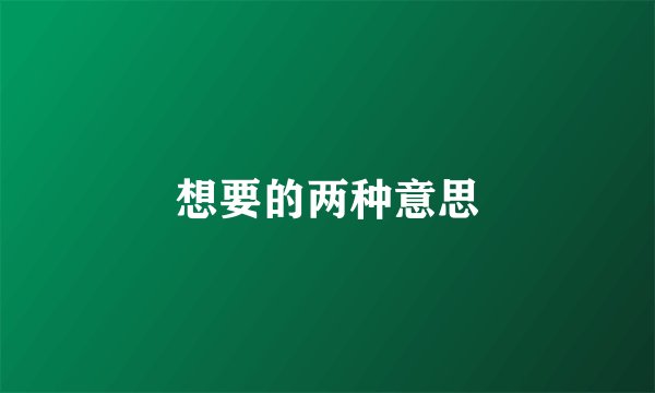 想要的两种意思