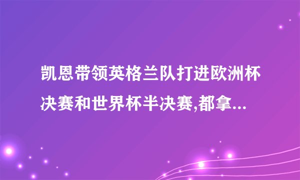 凯恩带领英格兰队打进欧洲杯决赛和世界杯半决赛,都拿到过什么荣誉?