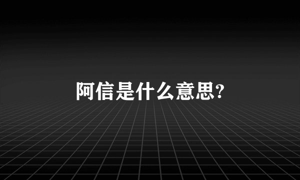 阿信是什么意思?
