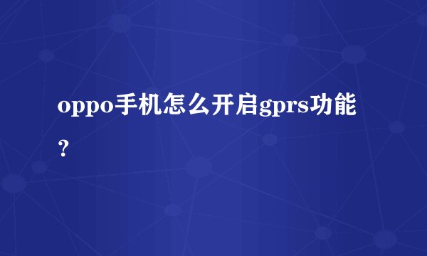 oppo手机怎么开启gprs功能？
