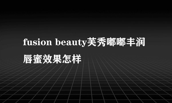 fusion beauty芙秀嘟嘟丰润唇蜜效果怎样
