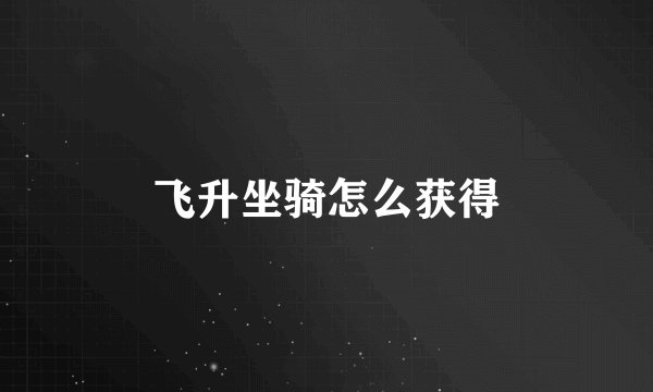 飞升坐骑怎么获得