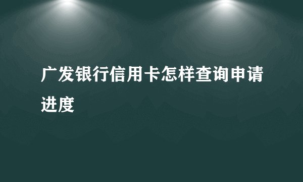 广发银行信用卡怎样查询申请进度