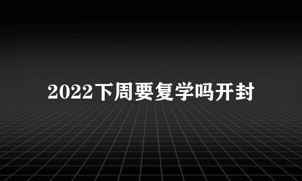 2022下周要复学吗开封