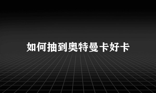 如何抽到奥特曼卡好卡