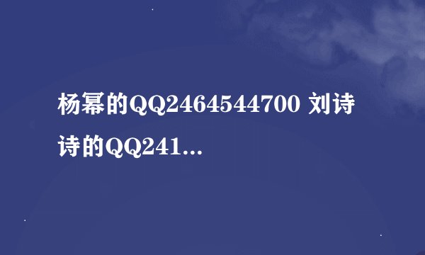 杨幂的QQ2464544700 刘诗诗的QQ2416199403 唐嫣的QQ1051037490这些都是他们兴建的小号，都是有认证的