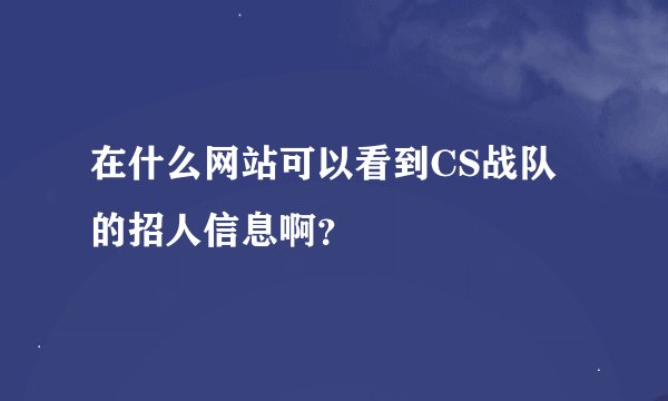 在什么网站可以看到CS战队的招人信息啊？