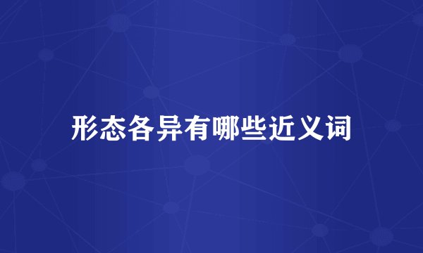 形态各异有哪些近义词