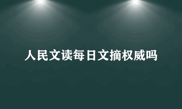 人民文读每日文摘权威吗