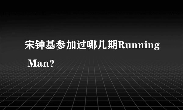 宋钟基参加过哪几期Running Man？