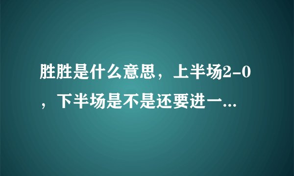 胜胜是什么意思，上半场2-0，下半场是不是还要进一个不是平？