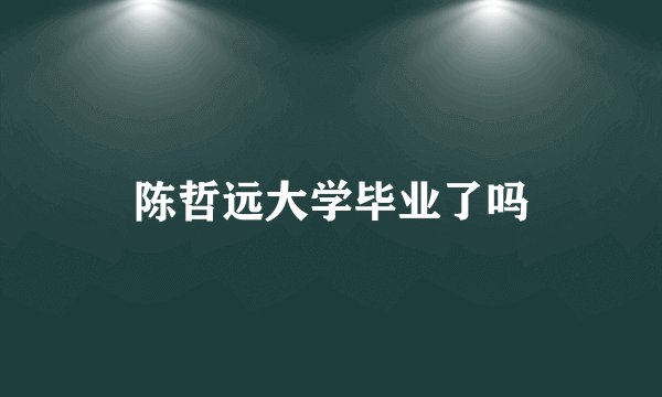 陈哲远大学毕业了吗