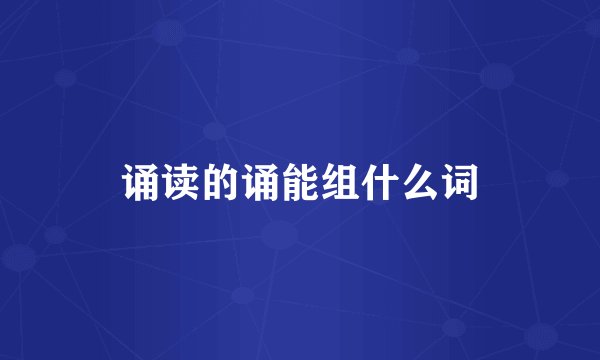 诵读的诵能组什么词