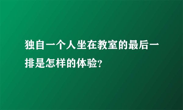 独自一个人坐在教室的最后一排是怎样的体验？