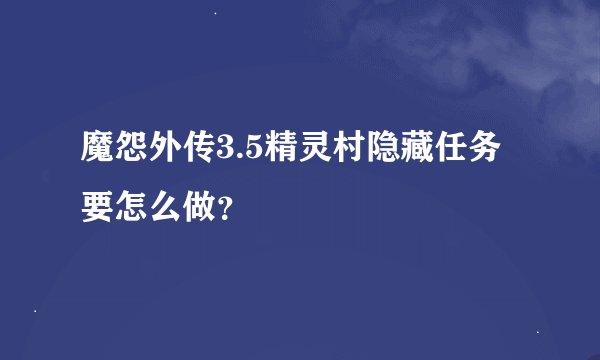 魔怨外传3.5精灵村隐藏任务要怎么做？