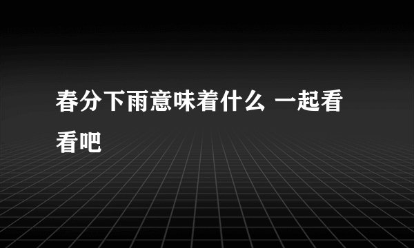 春分下雨意味着什么 一起看看吧