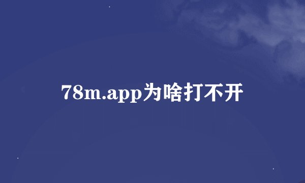 78m.app为啥打不开